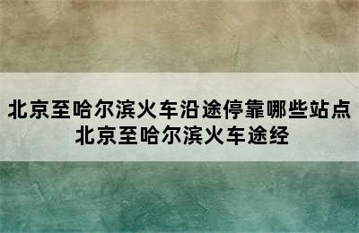 北京至哈尔滨火车沿途停靠哪些站点 北京至哈尔滨火车途经